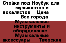 Стойки под Ноубук для  музыкантов и вокалистов. › Цена ­ 4 000 - Все города Музыкальные инструменты и оборудование » Музыкальные аксессуары   . Тверская обл.,Бежецк г.